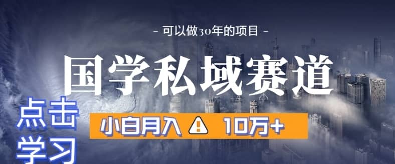 暴力国学私域赛道，小白月入10万+，引流+转化完整流程【揭秘】-佛系网创