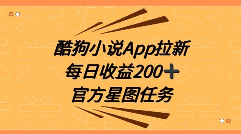 酷狗小说APP拉新，接抖音星图任务，保姆式教学每日收益200+【揭秘】-佛系网创