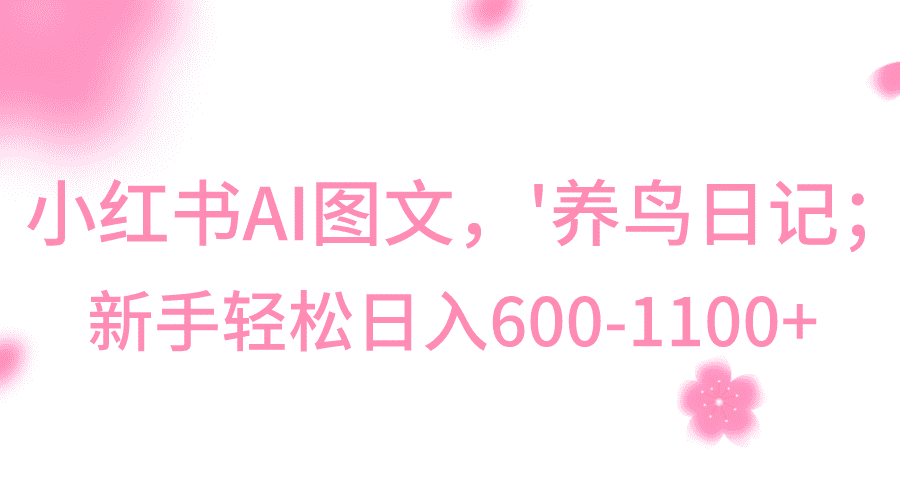 小红书AI图文号‘养鸟日记’，小白轻松日入600+-佛系网创