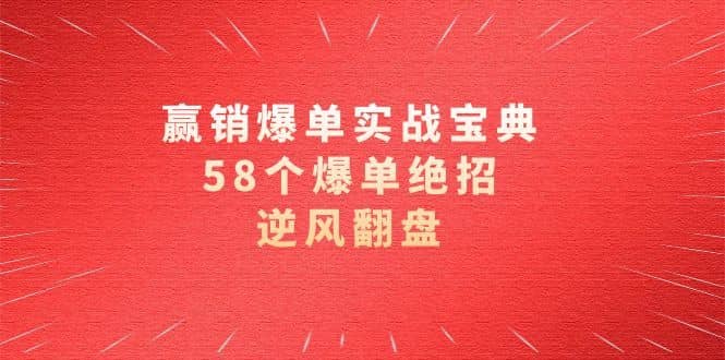 （8526期）赢销爆单实操宝典，58个爆单绝招，逆风翻盘（63节课）-佛系网创