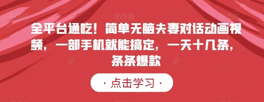 全平台通吃！简单无脑夫妻对话动画视频，一部手机就能搞定，一天十几条，条条爆款【揭秘】-佛系网创
