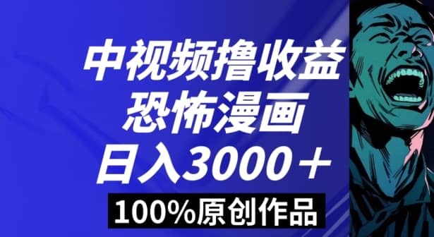 恐怖漫画中视频暴力撸收益，日入3000＋，100%原创玩法，小白轻松上手多种变现方式【揭秘】-佛系网创