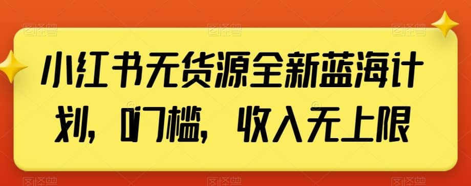 小红书无货源全新蓝海计划，0门槛，收入无上限【揭秘】-佛系网创