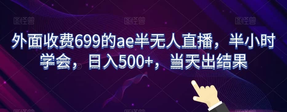 外面收费699的ae半无人直播，半小时学会，日入500+，当天出结果【揭秘】-佛系网创