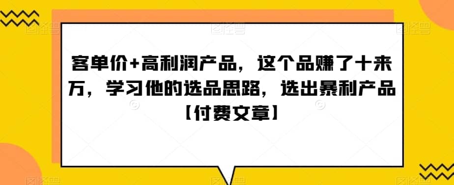 ?单客?价+高利润产品，这个品?了赚?十来万，?习学?他?选的?品思路，?出选?暴?产利?品【付费文章】-佛系网创