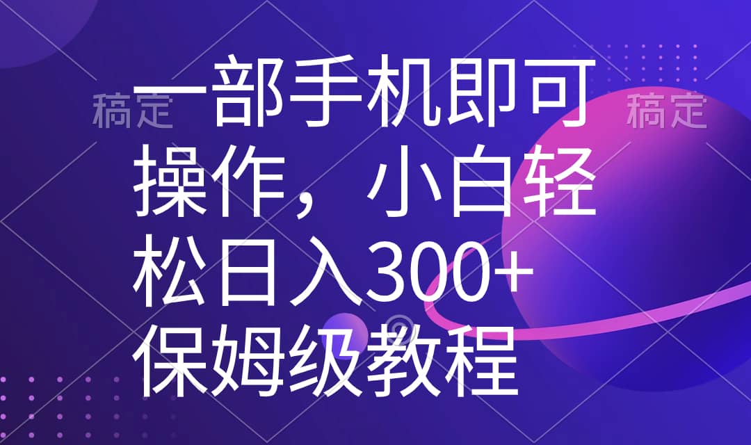 （8578期）一部手机即可操作，小白轻松上手日入300+保姆级教程，五分钟一个原创视频-佛系网创