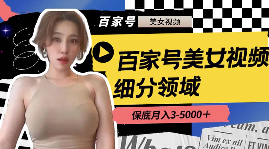 （8582期）百家号美女视频细分领域玩法，只需搬运去重，月保底3-5000＋-佛系网创