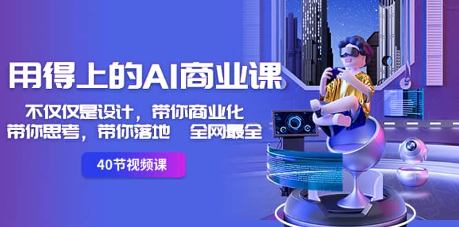 （8561期）用得上的-AI商业课：不仅仅是设计，带你商业化-带你思考-带你落地-全网最全-佛系网创