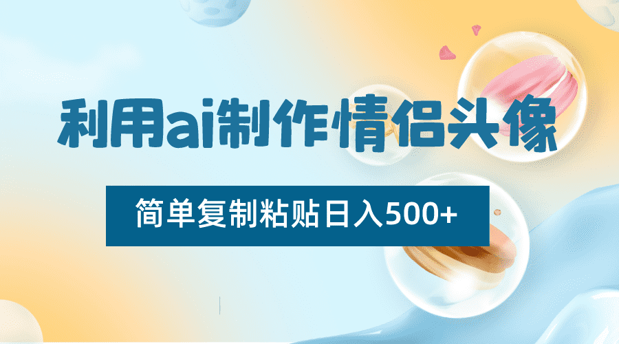 利用ai制作情侣头像，简单复制粘贴日入500+，零成本适合新手制作-佛系网创