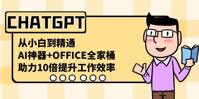 （8584期）CHATGPT-从小白到精通，AI神器+OFFICE全家桶，助力10倍提升工作效率-佛系网创