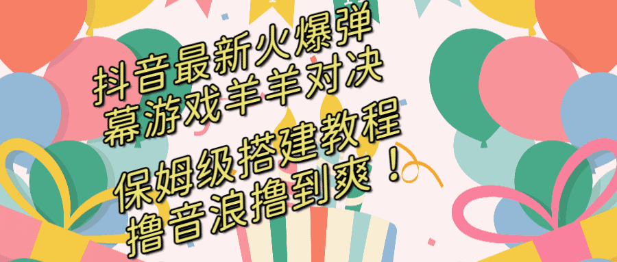 （8588期）抖音最新火爆弹幕游戏羊羊对决，保姆级搭建开播教程，撸音浪直接撸到爽！-佛系网创