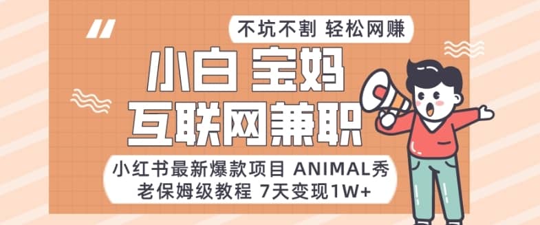 小红书最新爆款项目Animal秀，老保姆级教程，7天变现1w+-佛系网创