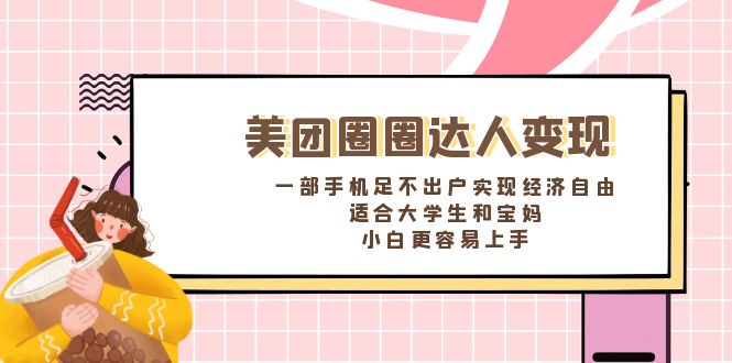 （8598期）美团圈圈达人变现，一部手机足不出户实现经济自由。适合大学生和宝妈，…-佛系网创