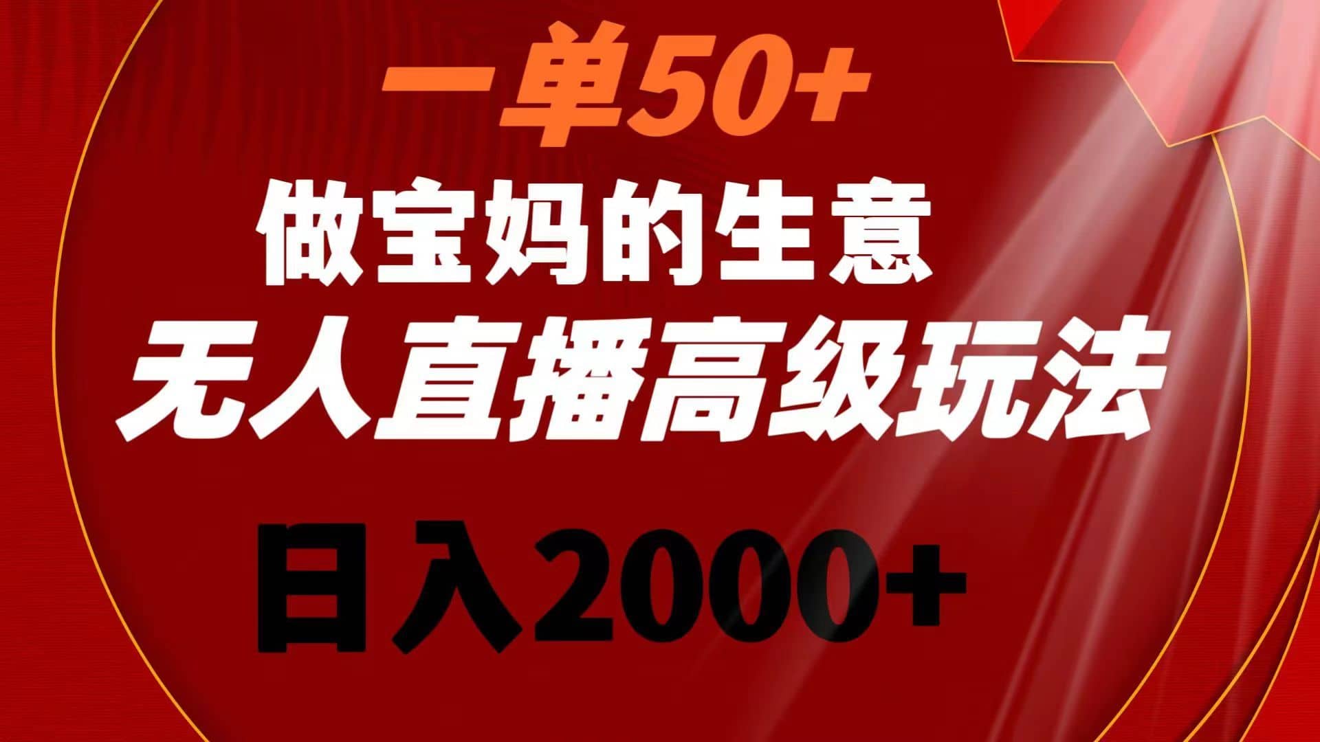 （8603期）一单50+做宝妈的生意 无人直播高级玩法 日入2000+-佛系网创