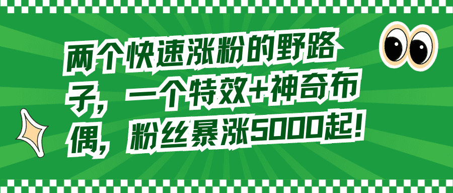 （8606期）两个快速涨粉的野路子，一个特效+神奇布偶，粉丝暴涨5000起！-佛系网创