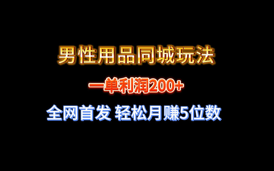 （8607期）全网首发 一单利润200+ 男性用品同城玩法 轻松月赚5位数-佛系网创