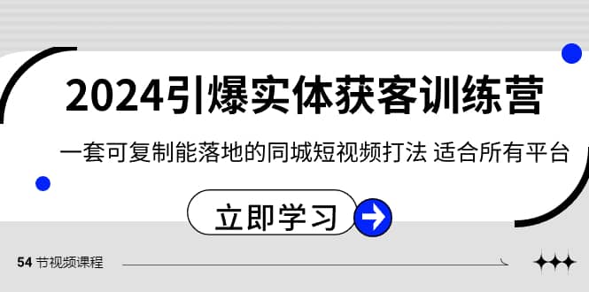 （8664期）2024·引爆实体获客训练营 一套可复制能落地的同城短视频打法 适合所有平台-佛系网创
