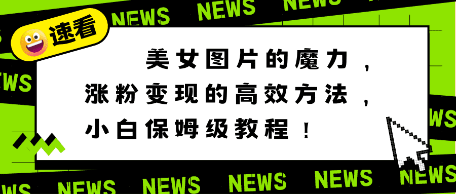 （8666期）美女图片的魔力，涨粉变现的高效方法，小白保姆级教程！-佛系网创