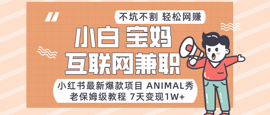 适合小白、宝妈、上班族、大学生互联网兼职，小红书最新爆款项目 Animal秀，月入1W…-佛系网创