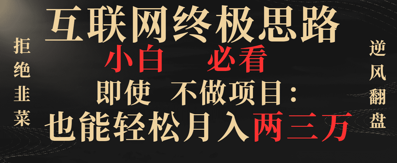 （8619期）互联网终极思路，小白必看，即使不做项目也能轻松月入两三万，拒绝韭菜…-佛系网创
