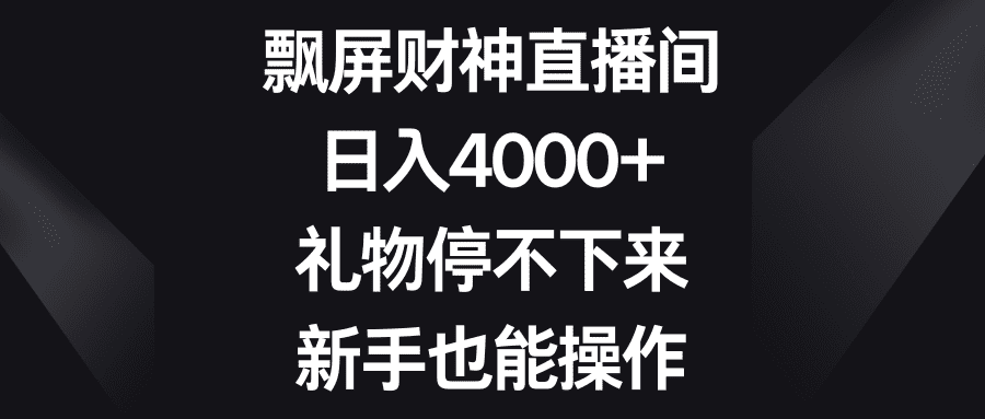 （8620期）飘屏财神直播间，日入4000+，礼物停不下来，新手也能操作-佛系网创