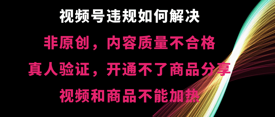 （8622期）视频号违规【非原创，内容质量不合格，真人验证，开不了商品分享，不能…-佛系网创