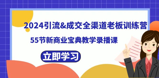（8624期）2024引流&成交全渠道老板训练营，55节新商业宝典教学录播课-佛系网创