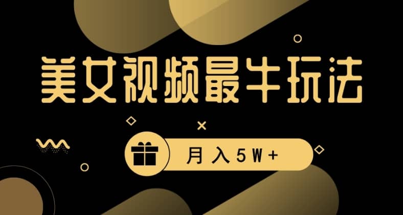 美女短视频最牛玩法，流量高，变现快，轻松月入5W+-佛系网创