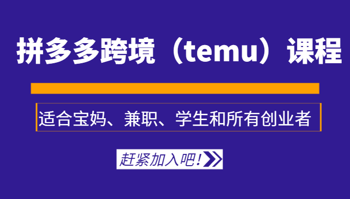 拼多多跨境（temu）课程，适合宝妈、兼职、学生和所有创业者-佛系网创