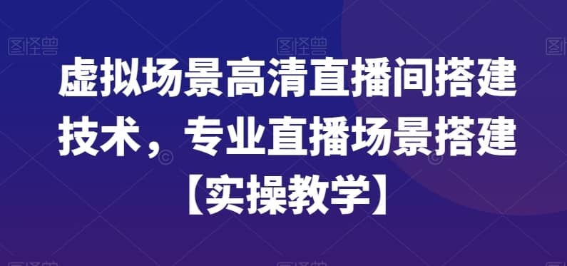 虚拟场景高清直播间搭建技术，专业直播场景搭建【实操教学】-佛系网创