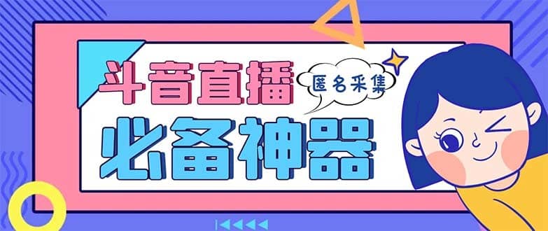 （8641期）最新斗音直播间采集，支持采集连麦匿名直播间，精准获客神器【采集脚本+…-佛系网创
