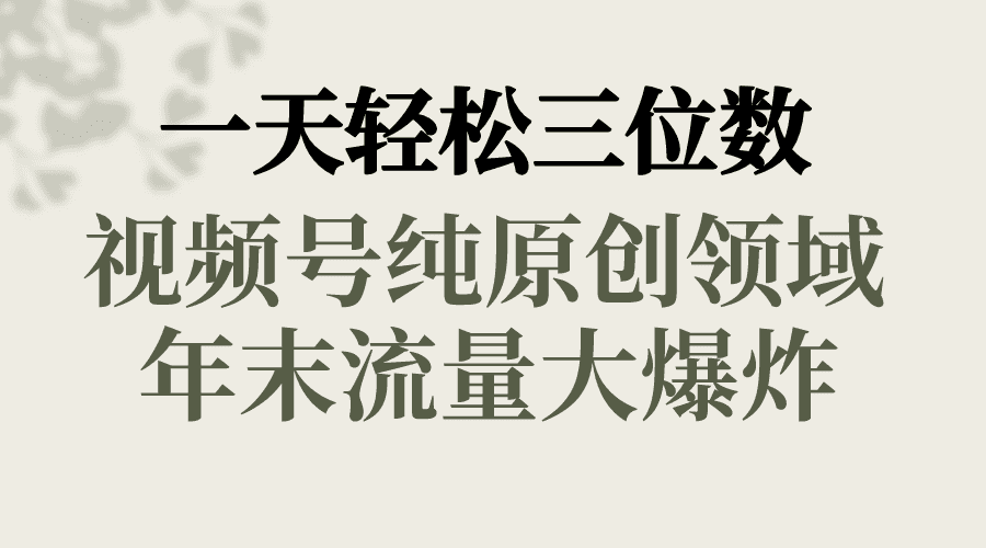 （8647期）一天轻松三位数，视频号纯原创领域，春节童子送祝福，年末流量大爆炸，-佛系网创