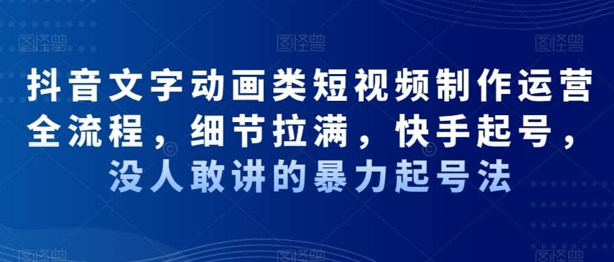 抖音文字动画类短视频制作运营全流程，细节拉满，快手起号，没人敢讲的暴力起号法-佛系网创