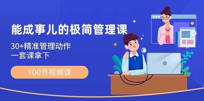 能成事儿极简管理课：100节视频课，30+精准管理动作，一套课拿下-佛系网创