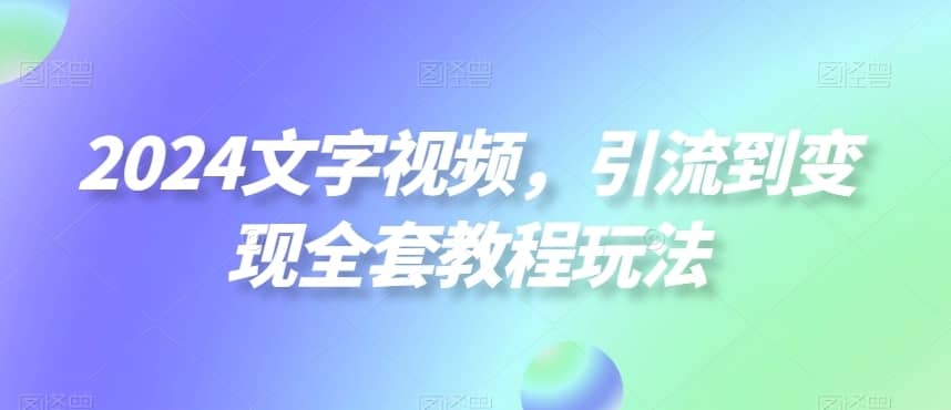 2024文字视频，引流到变现全套教程玩法-佛系网创