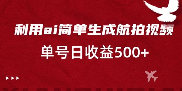 利用ai简单复制粘贴，生成航拍视频，单号日收益500+-佛系网创