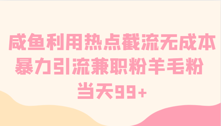咸鱼利用热点截流无成本暴力引流兼职粉羊毛粉 当天99+-佛系网创