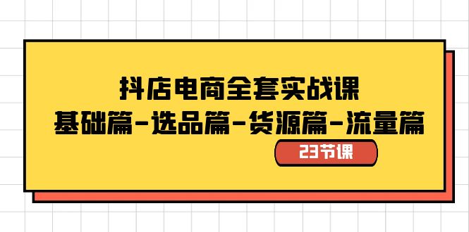 抖店电商全套实战课：基础篇-选品篇-货源篇-流量篇（23节课）-佛系网创