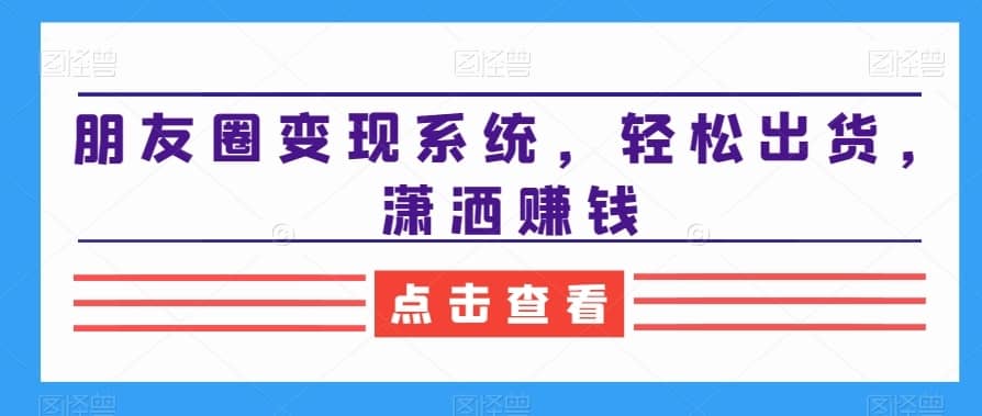 朋友圈变现系统，轻松出货，潇洒赚钱-佛系网创