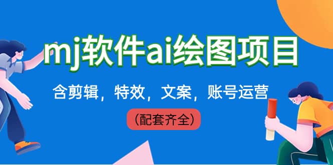 （8660期）外面卖399元mj软件ai绘图项目，含剪辑，特效，文案，账号运营（配套齐全）-佛系网创