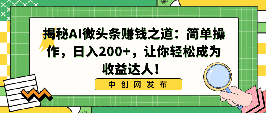 （8664期）揭秘AI微头条赚钱之道：简单操作，日入200+，让你轻松成为收益达人！-佛系网创