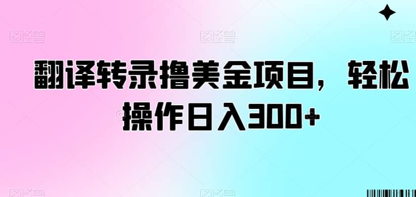 翻译转录撸美金项目，轻松操作日入300+-佛系网创