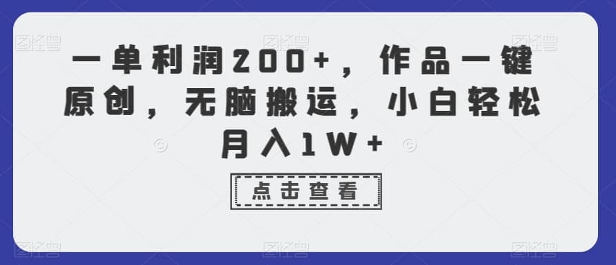 一单利润200+，作品一键原创，无脑搬运，小白轻松月入1W+-佛系网创