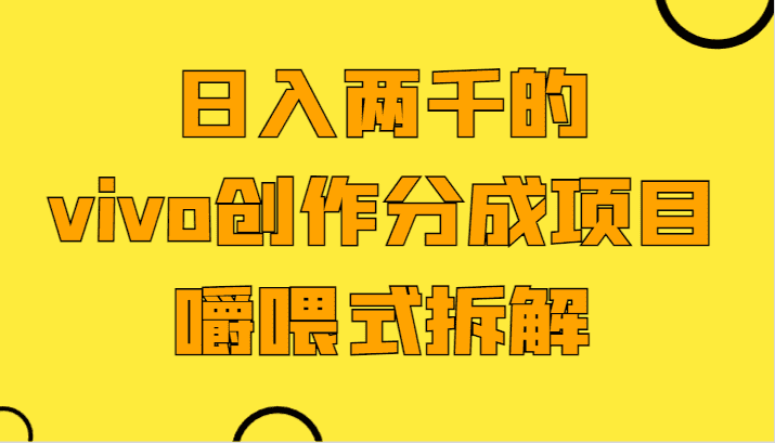 日入两千的vivo创作分成项目，门槛极低小白好入手，嚼喂式拆解-佛系网创