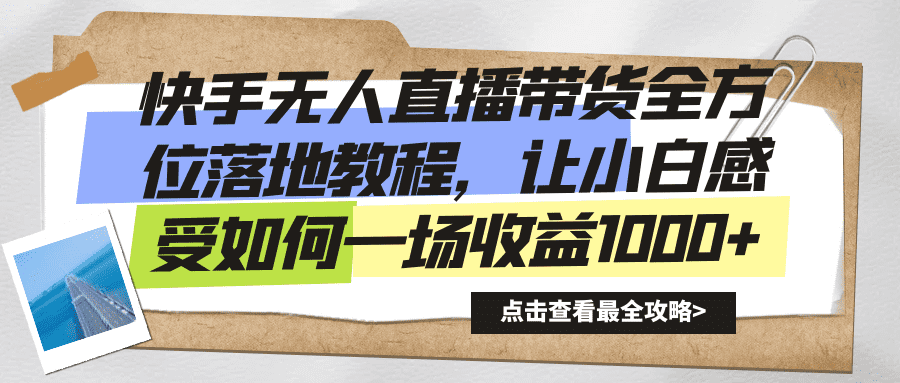 （8676期）快手无人直播带货全方位落地教程，让小白感受如何一场收益1000+-佛系网创
