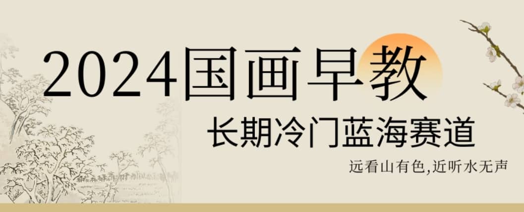 2024国画早教，长期冷门蓝海赛道-佛系网创