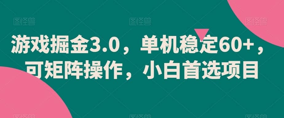 游戏掘金3.0，单机稳定60+，可矩阵操作，小白首选项目-佛系网创