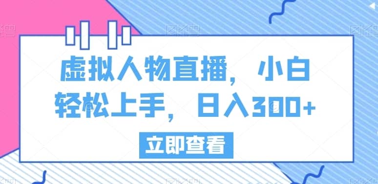 虚拟人物直播，小白轻松上手，日入300+-佛系网创