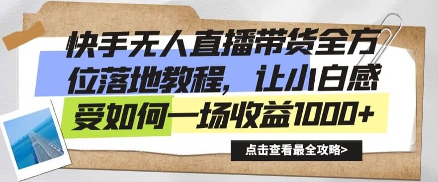快手无人直播带货全方位落地教程，让小白感受如何一场收益1000+-佛系网创