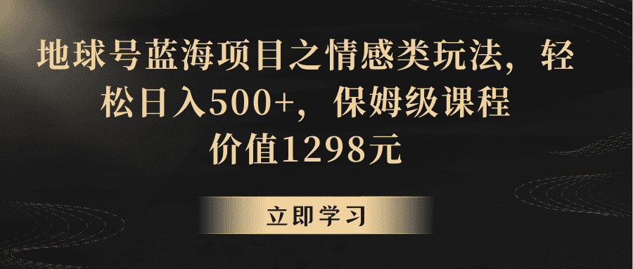 地球号蓝海项目之情感类玩法，轻松日入500+，保姆级教程-佛系网创